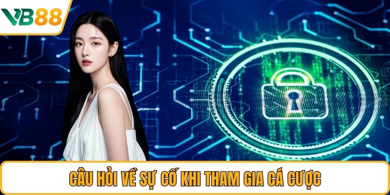 Câu hỏi về sự cố khi tham gia cá cược