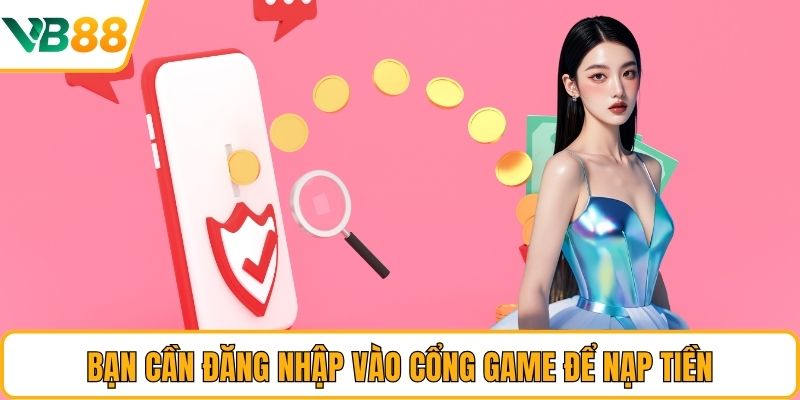 Bạn cần đăng nhập vào cổng game để nạp tiền
