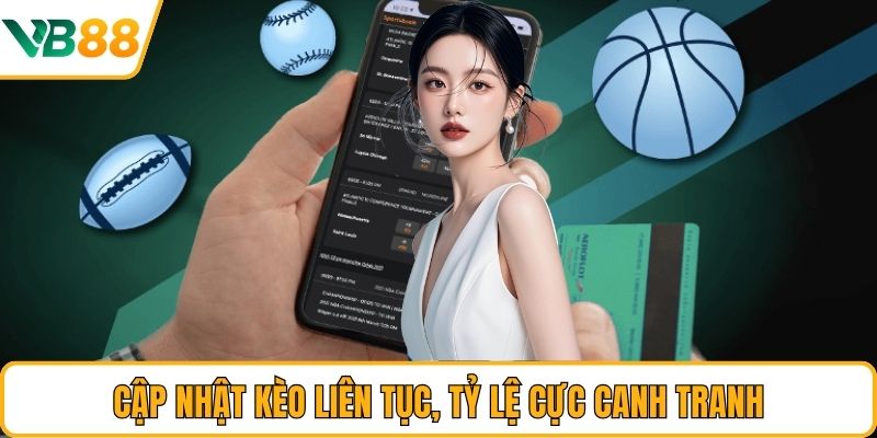 Cập nhật kèo liên tục, tỷ lệ cực canh tranh
