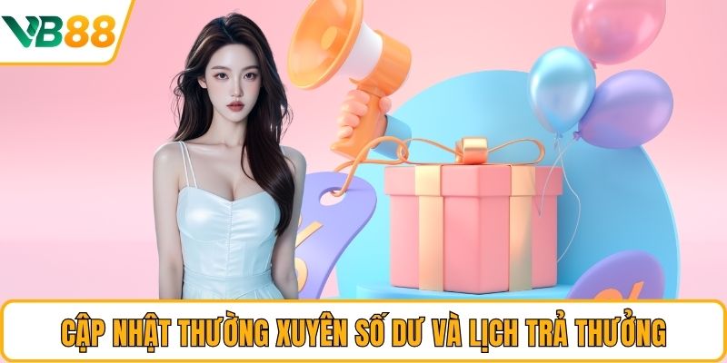 Cập nhật thường xuyên số dư và lịch trả thưởng