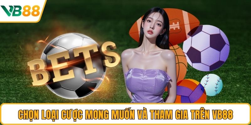 Chọn loại cược mong muốn và tham gia trên VB88