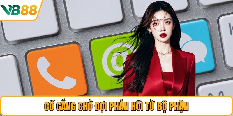 Cố gắng chờ đợi phản hồi từ bộ phận