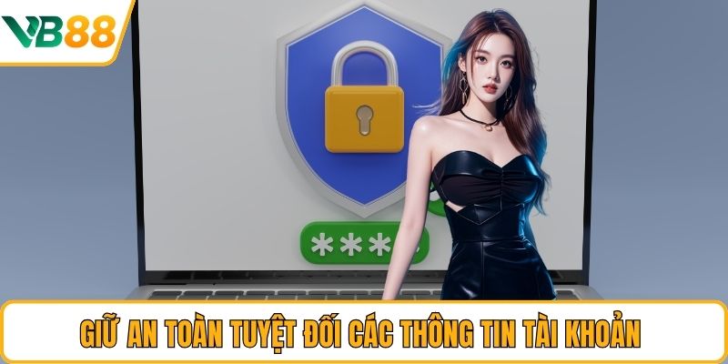 Giữ an toàn tuyệt đối các thông tin tài khoản Giữ an toàn tuyệt đối các thông tin tài khoản