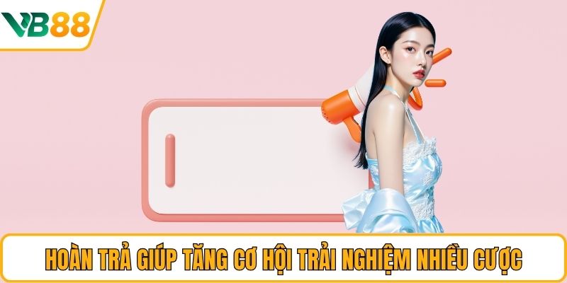 Hoàn trả giúp tăng cơ hội trải nghiệm nhiều cược