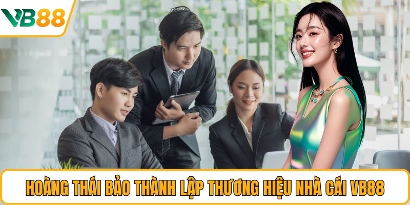 Hoàng Thái Bảo thành lập thương hiệu nhà cái VB88 Hoàng Thái Bảo thành lập thương hiệu nhà cái VB88
