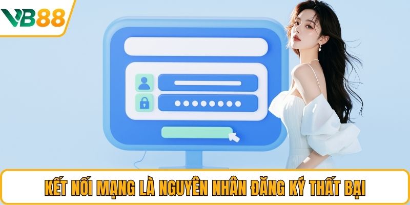 Kết nối mạng là nguyên nhân đăng ký thất bại