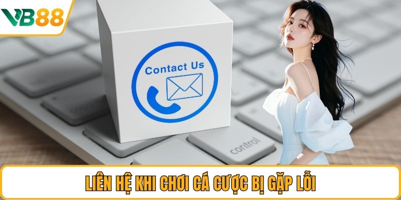 Liên hệ khi chơi cá cược bị gặp lỗi