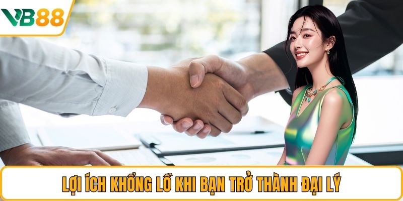Lợi ích khổng lồ khi bạn trở thành đại lý