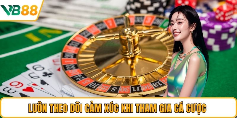 Luôn theo dõi cảm xúc khi tham gia cá cược 