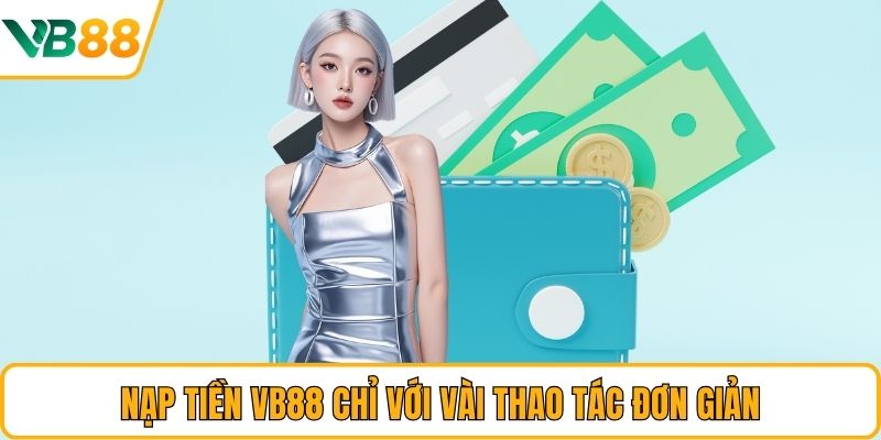 Nạp tiền VB88 chỉ với vài thao tác đơn giản