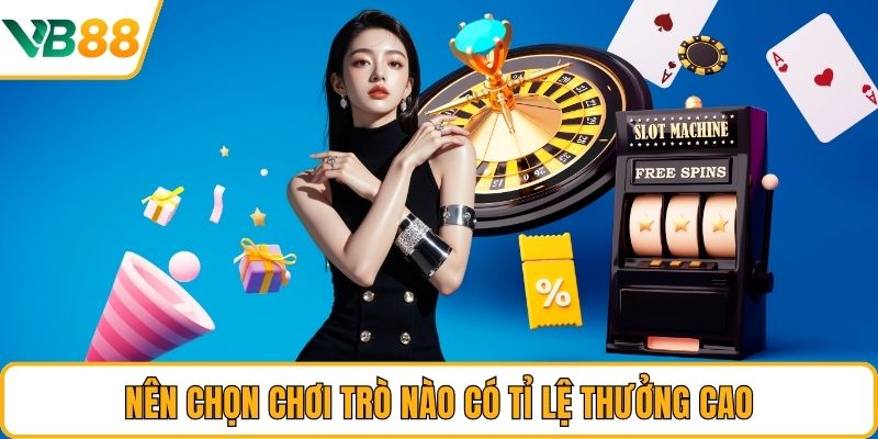 Nên chọn chơi trò nào có tỉ lệ thưởng cao
