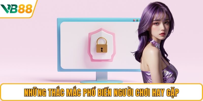 Những thắc mắc phổ biến người chơi hay gặp