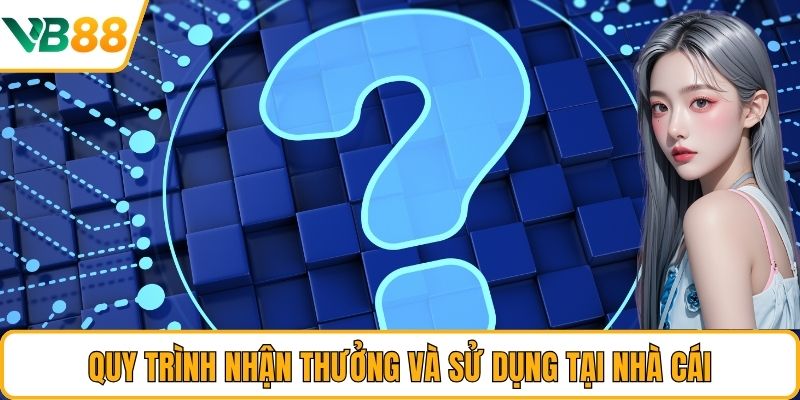 Quy trình nhận thưởng và sử dụng tại nhà cái