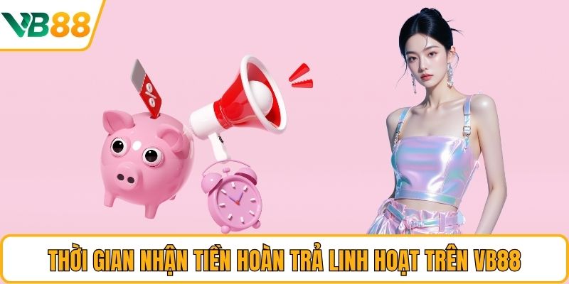Thời gian nhận tiền hoàn trả linh hoạt trên VB88