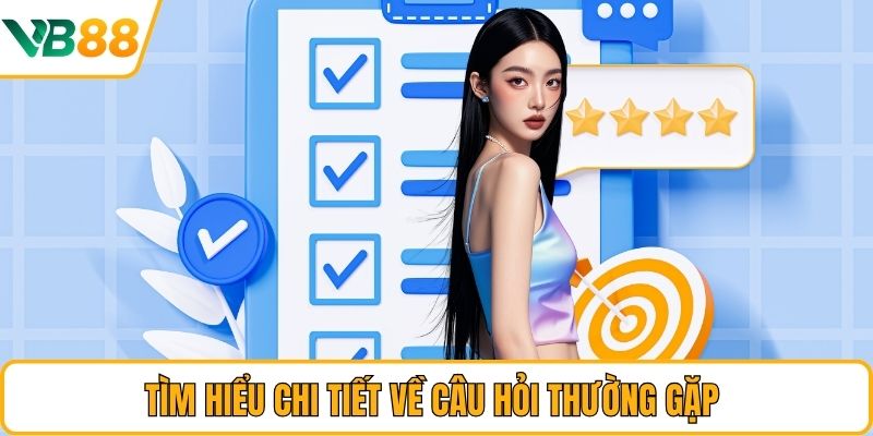 Tìm hiểu chi tiết về câu hỏi thường gặp 