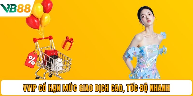 VVIP có hạn mức giao dịch cao, tốc độ nhanh