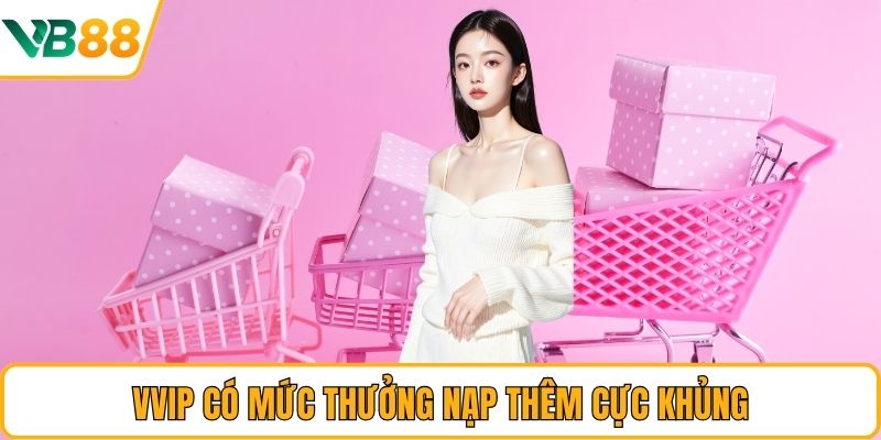 VVIP có mức thưởng nạp thêm cực khủng